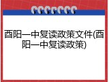酉阳一中复读政策文件(酉阳一中复读政策)