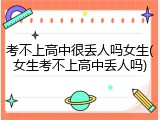 考不上高中很丢人吗女生(女生考不上高中丢人吗)