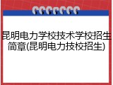 昆明电力学校技术学校招生简章(昆明电力技校招生)