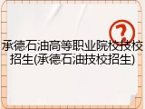 承德石油高等职业院校技校招生(承德石油技校招生)
