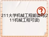 211大学机械工程能读吗(211机械工程可读)
