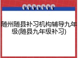 随州随县补习机构辅导九年级(随县九年级补习)