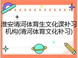 淮安清河体育生文化课补习机构(清河体育文化补习)