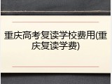 重庆高考复读学校费用(重庆复读学费)