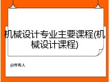 机械设计专业主要课程(机械设计课程)