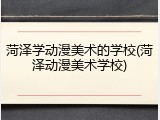 菏泽学动漫美术的学校(菏泽动漫美术学校)