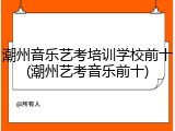潮州音乐艺考培训学校前十(潮州艺考音乐前十)