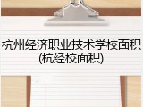 杭州经济职业技术学校面积(杭经校面积)
