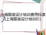 上海服装设计培训费用标准(上海服装设计培训价)