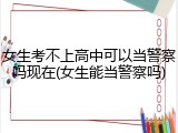 女生考不上高中可以当警察吗现在(女生能当警察吗)