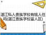 湛江私人贵族学校有钱人住吗(湛江贵族学校富人区)