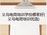 义乌电商培训学校哪家好(义乌电商培训优选)