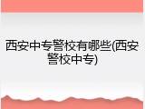 西安中专警校有哪些(西安警校中专)