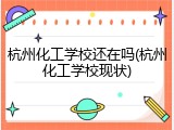 杭州化工学校还在吗(杭州化工学校现状)