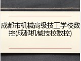 成都市机械高级技工学校数控(成都机械技校数控)