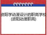 资阳学动漫设计的职高学校(资阳动漫职高)