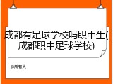 成都有足球学校吗职中生(成都职中足球学校)
