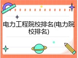电力工程院校排名(电力院校排名)