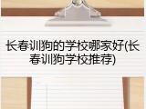 长春训狗的学校哪家好(长春训狗学校推荐)