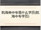 航海类中专是什么学历(航海中专学历)