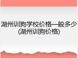 湖州训狗学校价格一般多少(湖州训狗价格)