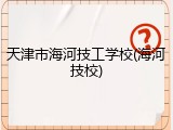 天津市海河技工学校(海河技校)