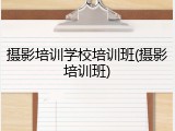 摄影培训学校培训班(摄影培训班)