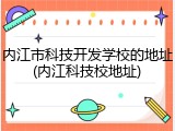 内江市科技开发学校的地址(内江科技校地址)