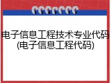 电子信息工程技术专业代码(电子信息工程代码)
