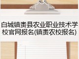 白城镇赉县农业职业技术学校官网报名(镇赉农校报名)