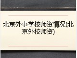 北京外事学校师资情况(北京外校师资)