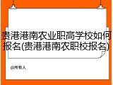 贵港港南农业职高学校如何报名(贵港港南农职校报名)