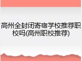 高州全封闭寄宿学校推荐职校吗(高州职校推荐)