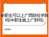 中职生可以上广西财经学院吗(中职生能上广财吗)