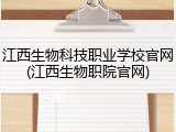 江西生物科技职业学校官网(江西生物职院官网)