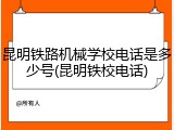昆明铁路机械学校电话是多少号(昆明铁校电话)
