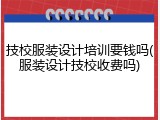 技校服装设计培训要钱吗(服装设计技校收费吗)