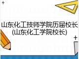 山东化工技师学院历届校长(山东化工学院校长)