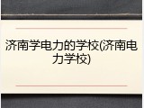 济南学电力的学校(济南电力学校)