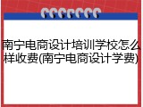 南宁电商设计培训学校怎么样收费(南宁电商设计学费)