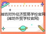 潍坊对外经济贸易学校官网(潍坊外贸学校官网)