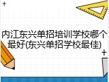 内江东兴单招培训学校哪个最好(东兴单招学校最佳)