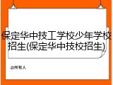 保定华中技工学校少年学校招生(保定华中技校招生)