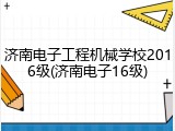 济南电子工程机械学校2016级(济南电子16级)
