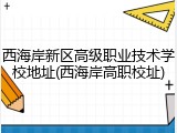 西海岸新区高级职业技术学校地址(西海岸高职校址)