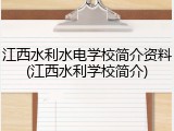 江西水利水电学校简介资料(江西水利学校简介)