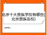 北京十大贵族学校有哪些(北京贵族名校)