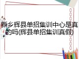 新乡辉县单招集训中心是真的吗(辉县单招集训真假)
