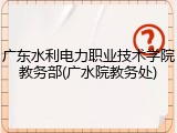 广东水利电力职业技术学院教务部(广水院教务处)