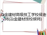 冶金建材高级技工学校侯老师(冶金建材技校侯师)